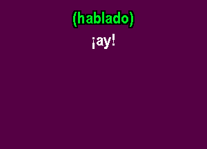 (hablado)
say!