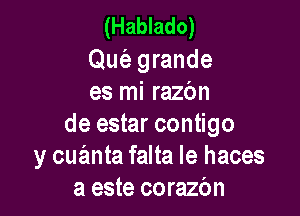 (Hablado)

Qutiz- grande
es mi razbn

de estar contigo
y cuanta falta le haces
a este corazbn