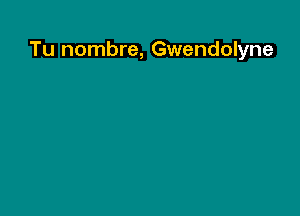 Tu nombre, Gwendolyne