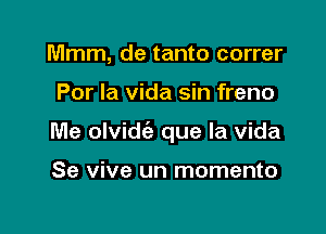 Mmm, de tanto correr

Por la vida sin freno

Me olvidie que la Vida

Se vive un momento