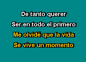 De tanto querer

Ser en todo el primero

Me olvidie que la Vida

Se vive un momento