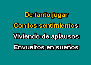 De tanto jugar

Con los sentimientos

Viviendo de aplausos

Envueltos en sueftos