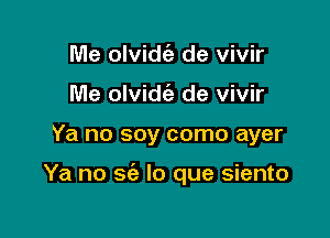 Me olvidca- de vivir
Me olvidca. de vivir

Ya no soy como ayer

Ya no 565 lo que siento