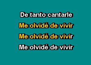 De tanto cantarle
Me olvidt'a de vivir

Me olvid6g de vivir

Me olvidt'e de vivir