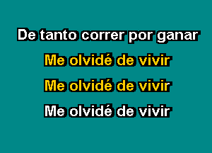 De tanto correr por ganar

Me olvidca. de vivir
Me olvidci) de vivir

Me olvidie de vivir