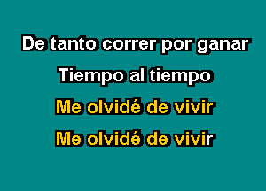 De tanto correr por ganar

Tiempo al tiempo
Me olvidci) de vivir

Me olvidie de vivir