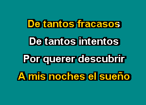 De tantos fracasos

De tantos intentos

Por querer descubrir

A mis noches eI suefio