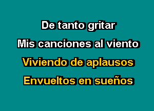 De tanto gritar

Mis canciones al viento

Viviendo de aplausos

Envueltos en sueFIos