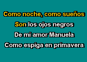 Como noche, como suefms
Son los ojos negros
De mi amor Manuela

Como espiga en primavera