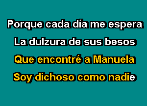 Porque cada dia me espera
La dulzura de sus besos
Que encontniz a Manuela

Soy dichoso como nadie