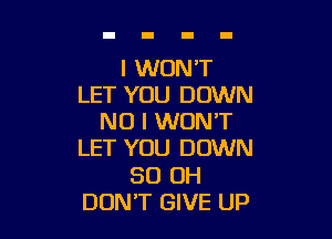 I WON'T
LET YOU DOWN

NO I WON'T
LET YOU DOWN
50 OH
DON'T GIVE UP
