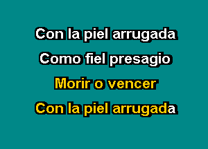 Con la piel arrugada
Como fuel presagio

Morir o vencer

Con la piel arrugada