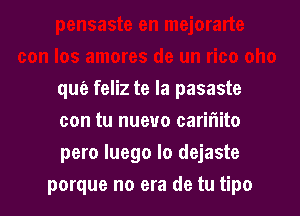 que feliz te Ia pasaste
con tu nueuo cariflito
pero luego lo dejaste

porque no era de tu tipo