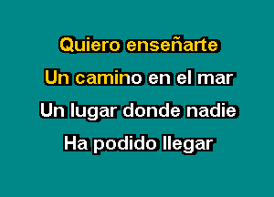 Quiero ensetiarte

Un camino en el mar

Un lugar donde nadie

Ha podido llegar