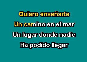 Quiero ensetiarte

Un camino en el mar

Un lugar donde nadie

Ha podido llegar