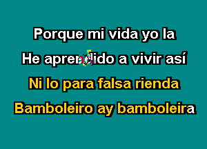 Porque mi Vida yo la
He aprengi'ido a vivir asi
Ni lo para falsa rienda

Bamboleiro ay bamboleira