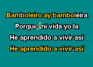 Bamboleiro ay bamboleira
Porque EEgni Vida yo la
He aprendido a vivir asi

He aprendido a vivir asi