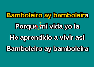 Bamboleiro ay bamboleira
Porque EEgni Vida yo la
He aprendido a vivir asi

Bamboleiro ay bamboleira