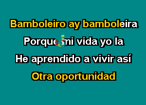 Bamboleiro ay bamboleira
Porque EEgni Vida yo la
He aprendido a vivir asi

Otra oportunidad