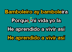 Bamboleiro ay bamboleira
Porque EEgni Vida yo la
He aprendido a vivir asi

He aprendido a vivir asi