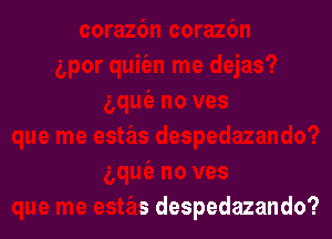 -s
que me estas despedazando?