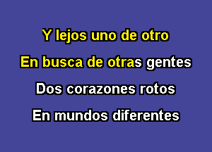 Y lejos uno de otro

En busca de otras gentes

Dos corazones rotos

En mundos diferentes