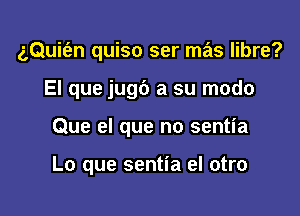 z,Qui(en quiso ser mas libre?
El que jugc') a su modo

Que el que no sentia

Lo que sentia el otro