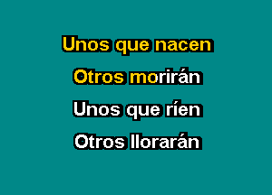 Unos que nacen

Otros moriran

Unos que rien

Otros lloraran