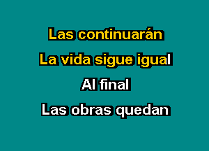 Las continuaran

La vida sigue igual

Al flnal

Las obras quedan