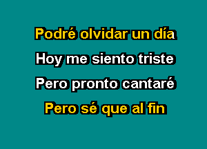 Podrc'e olvidar un dia
Hoy me siento triste

Pero pronto cantart'a

Pero sie que al fln