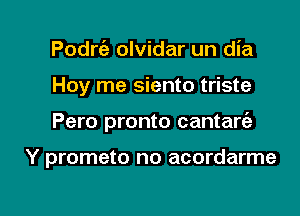 Podw olvidar un dia
Hoy me siento triste

Pero pronto cantarc'e

Y prometo no acordarme

g