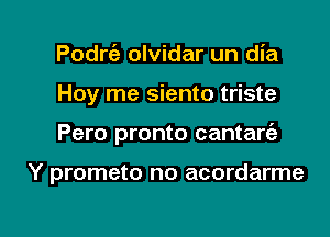 Podw olvidar un dia
Hoy me siento triste

Pero pronto cantarc'e

Y prometo no acordarme

g