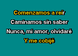 Comenzamos a reir
Caminamos sin saber

Nunca, mi amor, olvidart'a

Y me cobijt'a