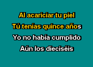 Al acariciar tu piel

Tu tenias quince aFIos

Yo no habia cumplido

Al'm los diecisc'ais