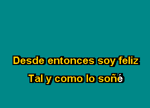 Desde entonces soy feliz

Tal y como lo soFIe'a