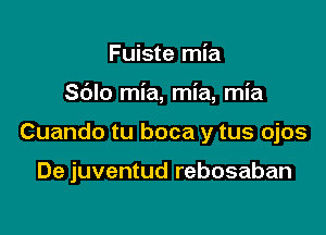 Fuiste mia
Sblo mia, mia, mia

Cuando tu boca y tus ojos

De juventud rebosaban