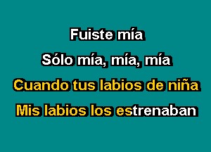 Fuiste mia

Sblo mia, mia, mia

Cuando tus labios de niFIa

Mis labios Ios estrenaban