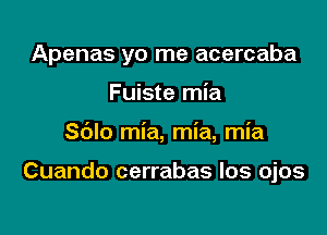 Apenas yo me acercaba

Fuiste mia
Sblo mia, mia, mia

Cuando cerrabas los ojos