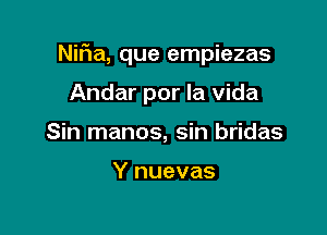 Nifia, que empiezas

Andar por la Vida
Sin manos, sin bridas

Y nuevas