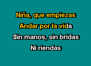 Nifia, que empiezas

Andar por la Vida
Sin manos, sin bridas

Nidendas