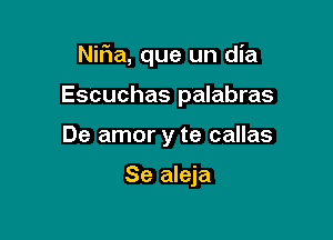 Nif1a, que un dia

Escuchas palabras
De amor y te callas

Se aleja