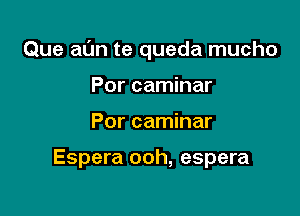 Que at'Jn te queda mucho

Por caminar
Por caminar

Espera ooh, espera