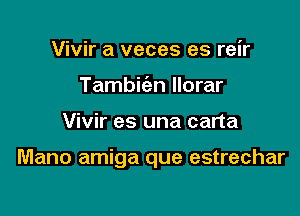 Vivir a veces es reir
Tambic'en llorar

Vivir es una carta

Mano amiga que estrechar