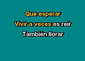 Que esperar

Vivir a veces es reir

Tambiien llorar