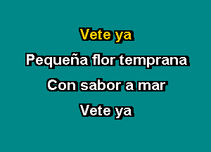 Vete ya

Pequefia flor temprana

Con sabor a mar

Vete ya