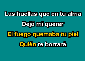 Las huellas que en tu alma
Dejc') mi querer
El fuego quemaba tu piel

Quigzn te borrara