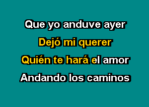 Que yo anduve ayer

Dejt') mi querer

Quifan te harrEI el amor

Andando los caminos