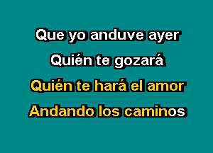 Que yo anduve ayer

Quiien te gozara

Quifan te harrEI el amor

Andando los caminos