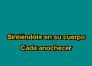 Sintiiandote en su cuerpo

Cada anochecer