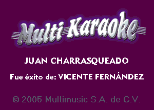 JUAN CHARRASQUEADO
Fue c'exito am VICENTE FERNANDEZ